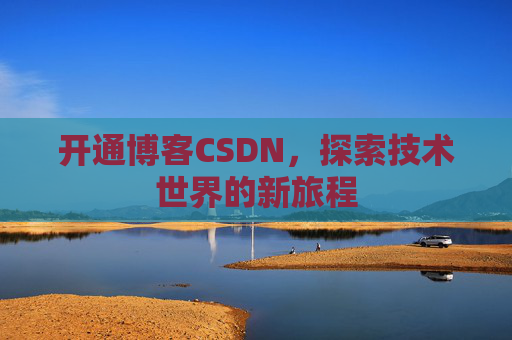 开通博客CSDN，探索技术世界的新旅程